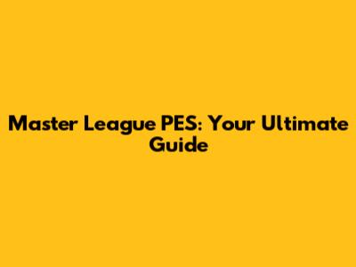 Master League PES: Your Ultimate Guide