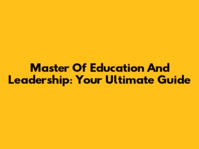 Master Of Education And Leadership: Your Ultimate Guide