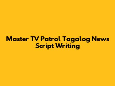 Master TV Patrol Tagalog News Script Writing