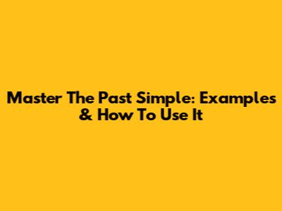 Master The Past Simple: Examples & How To Use It