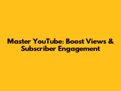 Master YouTube: Boost Views & Subscriber Engagement
