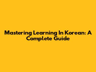 Mastering 'Learning' In Korean: A Complete Guide