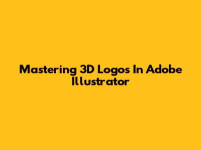 Mastering 3D Logos In Adobe Illustrator