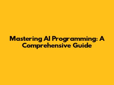 Mastering AI Programming: A Comprehensive Guide
