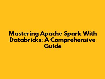 Mastering Apache Spark With Databricks: A Comprehensive Guide