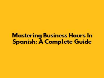 Mastering Business Hours In Spanish: A Complete Guide