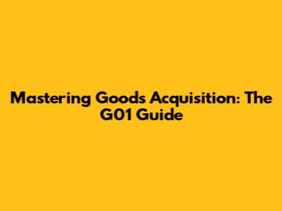 Mastering Goods Acquisition: The G01 Guide
