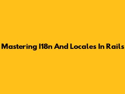 Mastering I18n And Locales In Rails