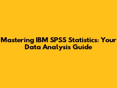 Mastering IBM SPSS Statistics: Your Data Analysis Guide