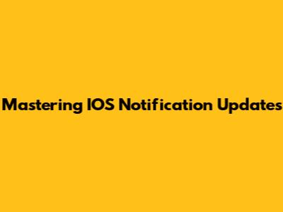 Mastering IOS Notification Updates