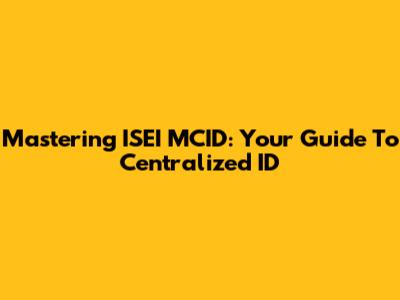 Mastering ISEI MCID: Your Guide To Centralized ID