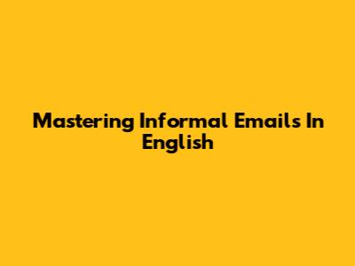 Mastering Informal Emails In English