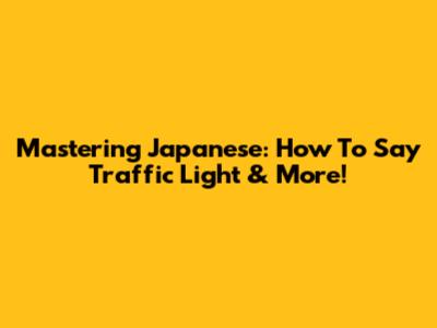 Mastering Japanese: How To Say 'Traffic Light' & More!