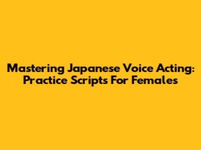 Mastering Japanese Voice Acting: Practice Scripts For Females