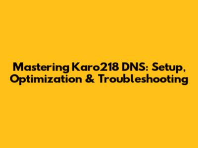Mastering Karo218 DNS: Setup, Optimization & Troubleshooting