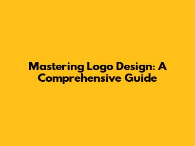 Mastering Logo Design: A Comprehensive Guide