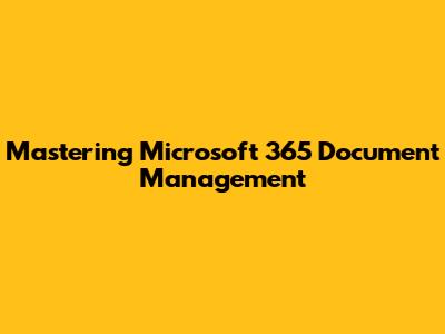 Mastering Microsoft 365 Document Management