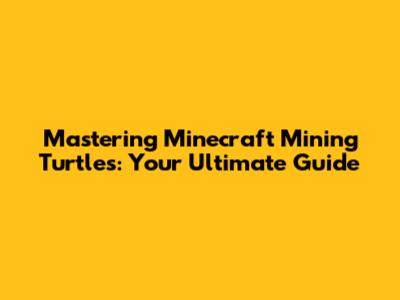Mastering Minecraft Mining Turtles: Your Ultimate Guide