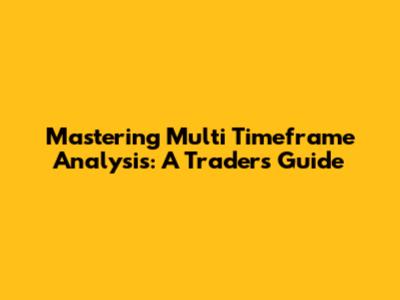 Mastering Multi Timeframe Analysis: A Trader's Guide