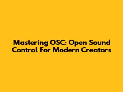 Mastering OSC: Open Sound Control For Modern Creators