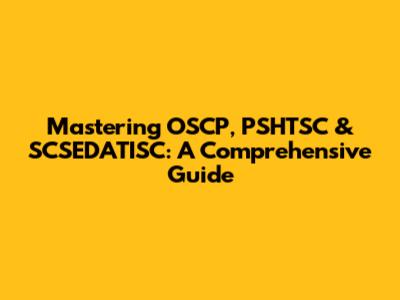 Mastering OSCP, PSHTSC & SCSEDATISC: A Comprehensive Guide