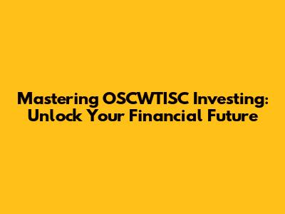 Mastering OSCWTISC Investing: Unlock Your Financial Future