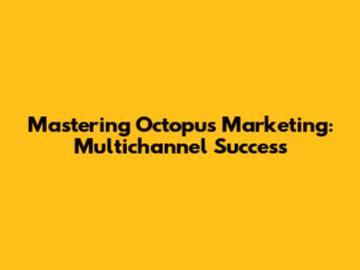 Mastering Octopus Marketing: Multichannel Success
