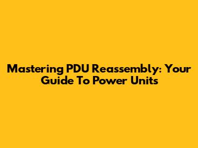 Mastering PDU Reassembly: Your Guide To Power Units