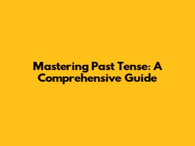 Mastering Past Tense: A Comprehensive Guide