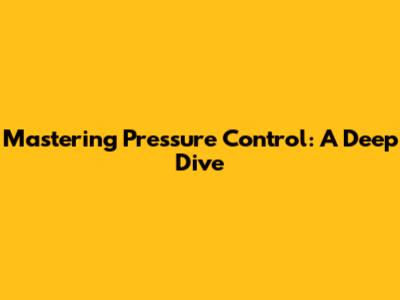 Mastering Pressure Control: A Deep Dive