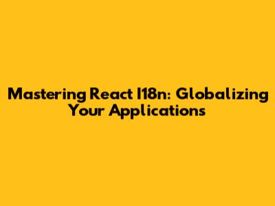 Mastering React I18n: Globalizing Your Applications