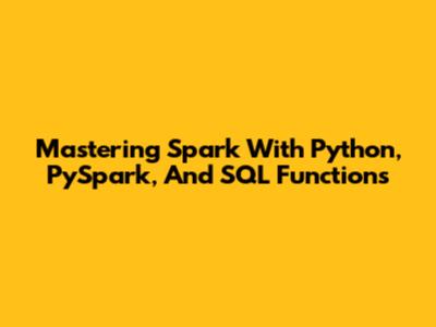 Mastering Spark With Python, PySpark, And SQL Functions