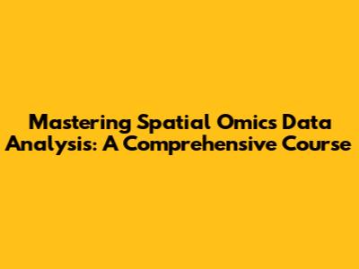 Mastering Spatial Omics Data Analysis: A Comprehensive Course