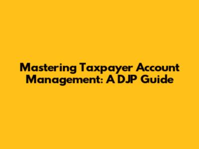 Mastering Taxpayer Account Management: A DJP Guide