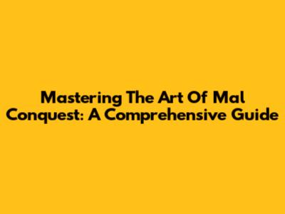 Mastering The Art Of Mal Conquest: A Comprehensive Guide