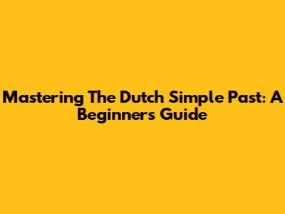 Mastering The Dutch Simple Past: A Beginner's Guide