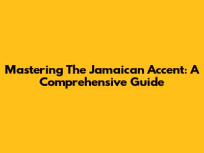 Mastering The Jamaican Accent: A Comprehensive Guide
