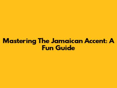 Mastering The Jamaican Accent: A Fun Guide