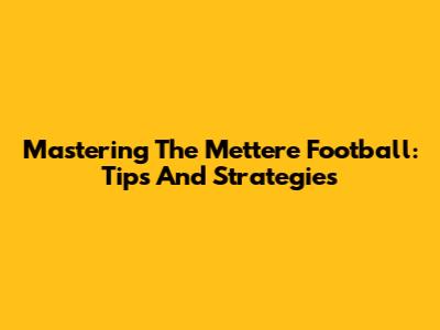 Mastering The Mettere Football: Tips And Strategies