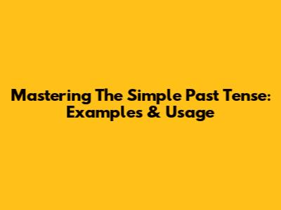 Mastering The Simple Past Tense: Examples & Usage