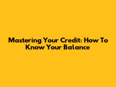 Mastering Your Credit: How To Know Your Balance