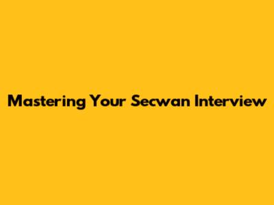 Mastering Your Secwan Interview