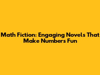 Math Fiction: Engaging Novels That Make Numbers Fun