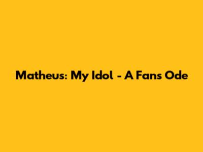 Matheus: My Idol - A Fan's Ode
