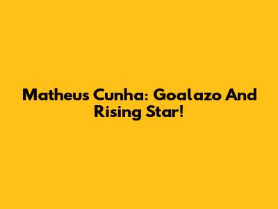Matheus Cunha: Goalazo And Rising Star!