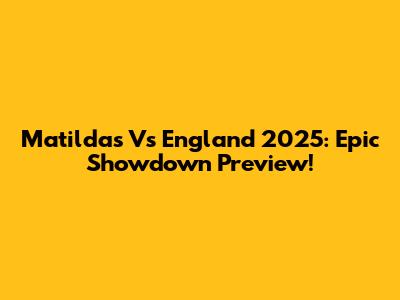 Matildas Vs England 2025: Epic Showdown Preview!