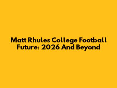 Matt Rhule's College Football Future: 2026 And Beyond
