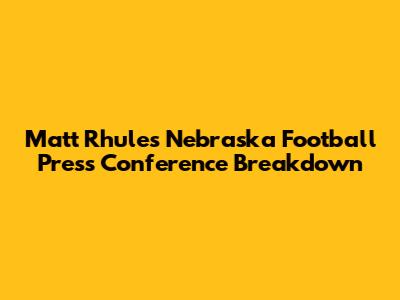 Matt Rhule's Nebraska Football Press Conference Breakdown