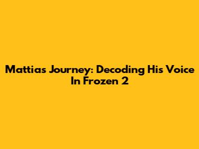 Mattias' Journey: Decoding His Voice In Frozen 2