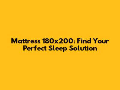 Mattress 180x200: Find Your Perfect Sleep Solution
